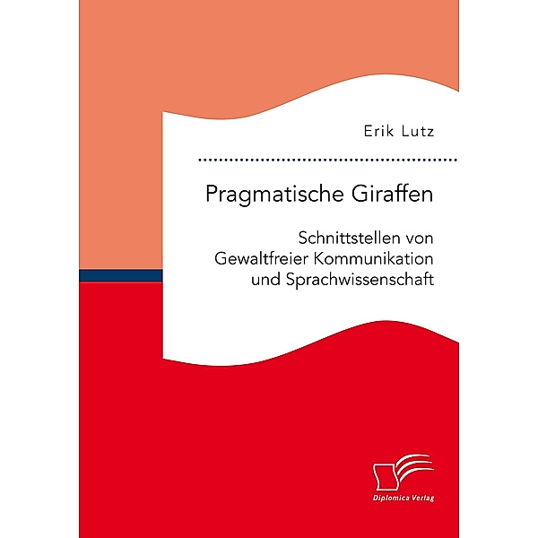 Pragmatische Giraffen. Schnittstellen von Gewaltfreier Kommunikation und Sprachwissenschaft, Erik Lutz