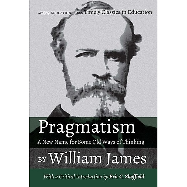 Pragmatism - A New Name for Some Old Ways of Thinking by William James / Timely Classics in Education, James