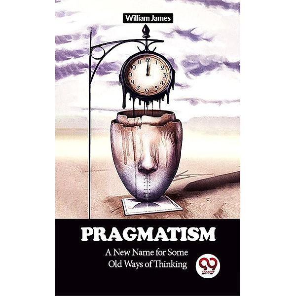 Pragmatism A New Name for Some Old Ways of Thinking, William James