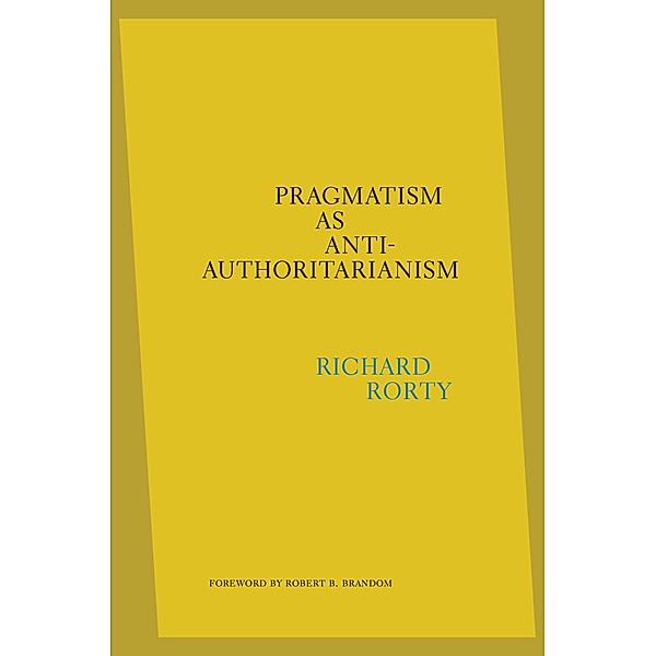 Pragmatism as Anti-Authoritarianism, Richard Rorty, Eduardo Mendieta, Robert B. Brandom