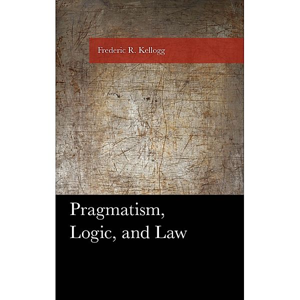 Pragmatism, Logic, and Law / American Philosophy Series, Frederic Kellogg