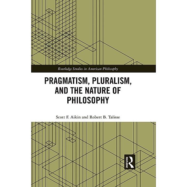 Pragmatism, Pluralism, and the Nature of Philosophy, Scott F. Aikin, Robert B. Talisse