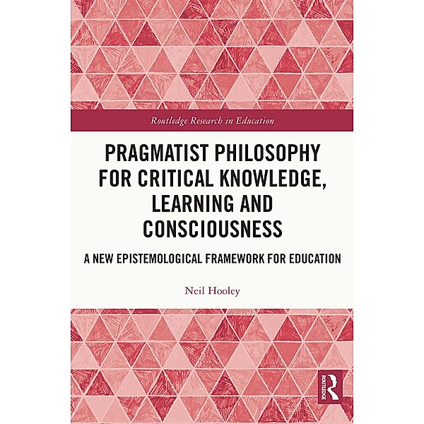 Pragmatist Philosophy for Critical Knowledge, Learning and Consciousness, Neil Hooley