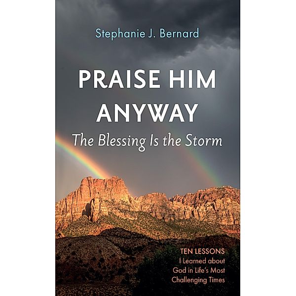 Praise Him Anyway: The Blessing Is the Storm, Stephanie J. Bernard