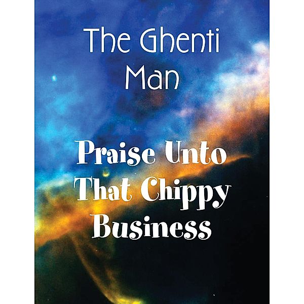 Praise Unto That Chippy Business, The Ghenti Man