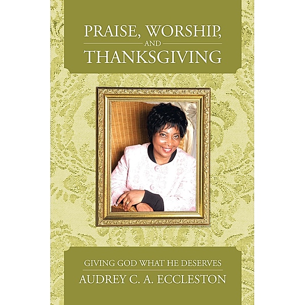 Praise, Worship, and Thanksgiving, Audrey C. A. Eccleston