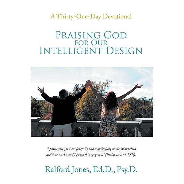 Praising God for Our Intelligent Design, Ralford Jones Ed. D. Psy. D.