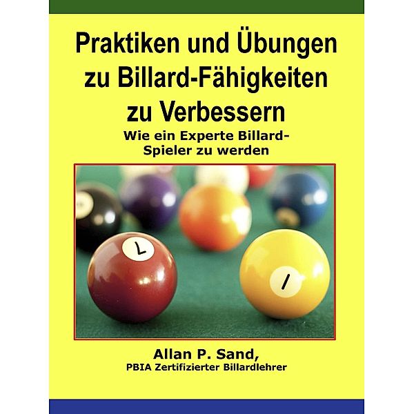 Praktiken und Übungen zu Billard-Fähigkeiten zu Verbessern - Wie ein Experte Billard-Spieler zu werden, Allan P. Sand