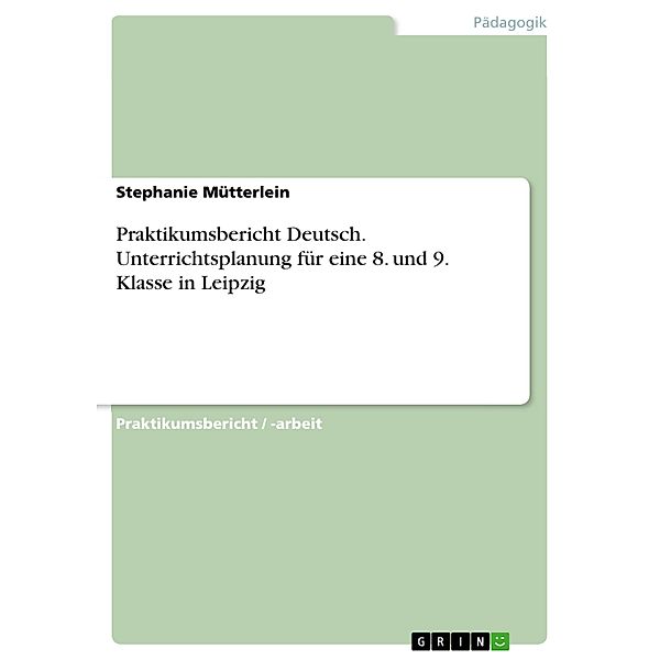 Praktikumsbericht Deutsch. Unterrichtsplanung für eine 8. und 9. Klasse in Leipzig, Stephanie Mütterlein