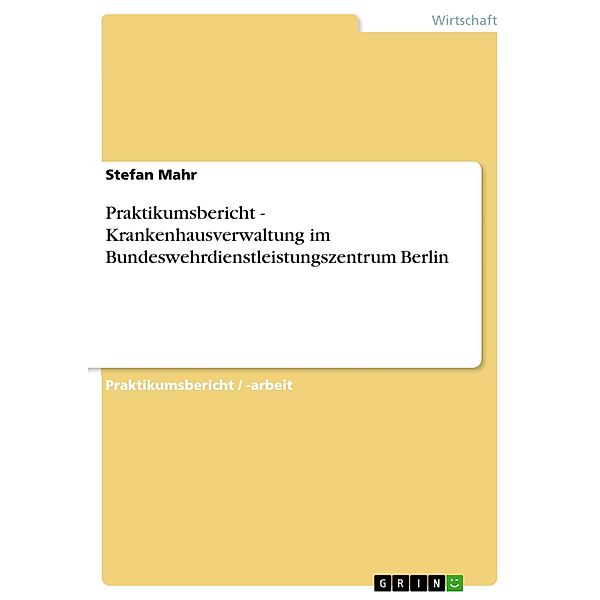 Praktikumsbericht - Krankenhausverwaltung im Bundeswehrdienstleistungszentrum Berlin, Stefan Mahr