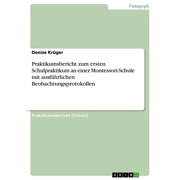 Praktikumsbericht zum ersten Schulpraktikum an einer Montessori-Schule mit ausführlichen Beobachtungsprotokollen, Denise Krüger