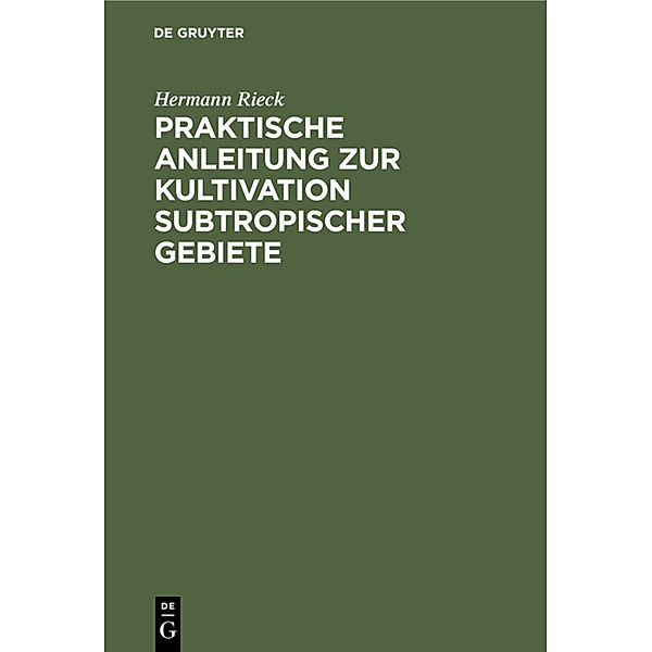 Praktische Anleitung zur Kultivation subtropischer Gebiete, Hermann Rieck