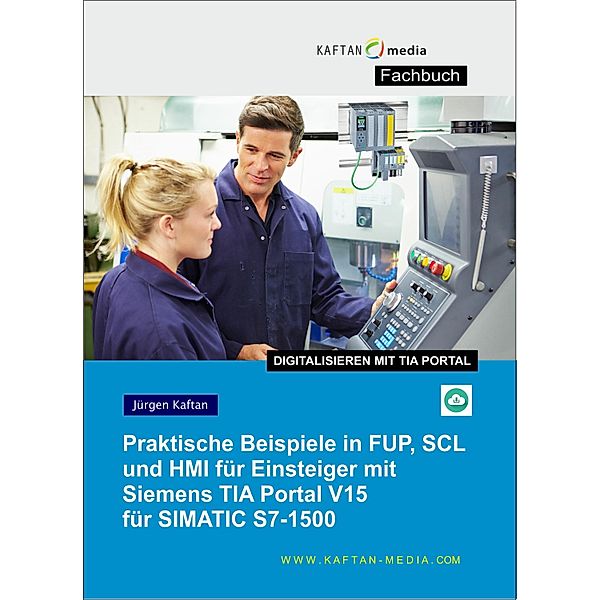 Praktische Beispiele in FUP, SCL und HMI für Einsteiger mit Siemens TIA Portal V15 für SIMATIC S7-1500, Jürgen Kaftan