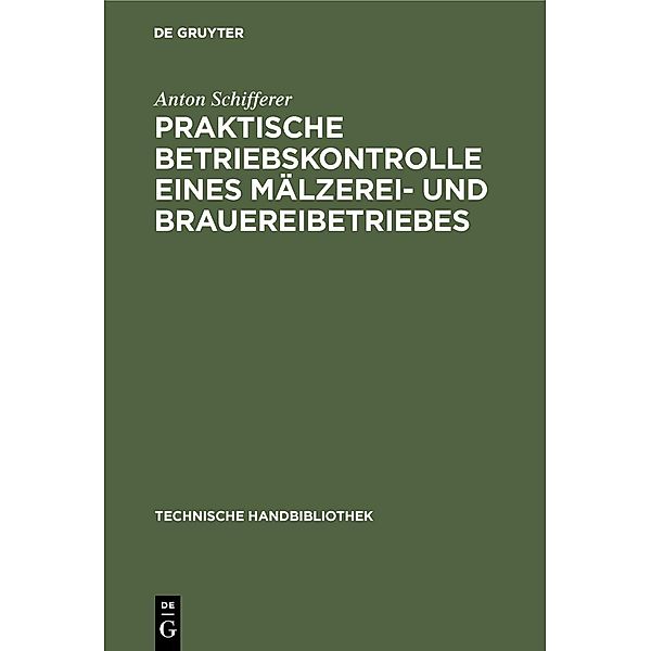 Praktische Betriebskontrolle eines Mälzerei- und Brauereibetriebes / Technische Handbibliothek Bd.2, Anton Schifferer