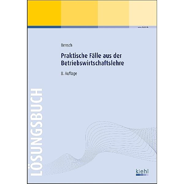 Praktische Fälle aus der Betriebswirtschaftslehre, Lösungsbuch, Jörg Bensch
