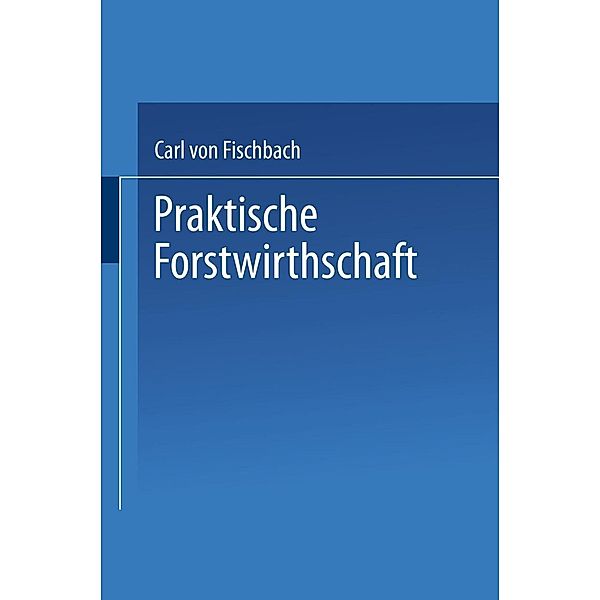 Praktische Forstwirthschaft, Carl von Fischbach