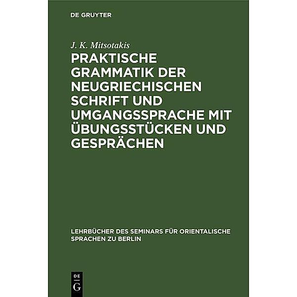 Praktische Grammatik der neugriechischen Schrift und Umgangssprache mit Übungsstücken und Gesprächen, J. K. Mitsotakis