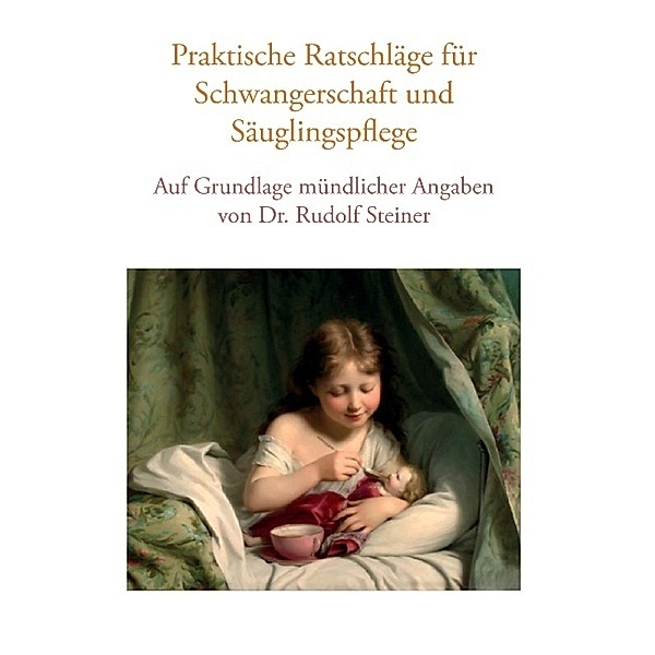 Praktische Ratschläge für Schwangerschaft und Säuglingspflege auf Grundlage mündlicher Angaben von Dr. Rudolf Steiner, Vera Lorenzin