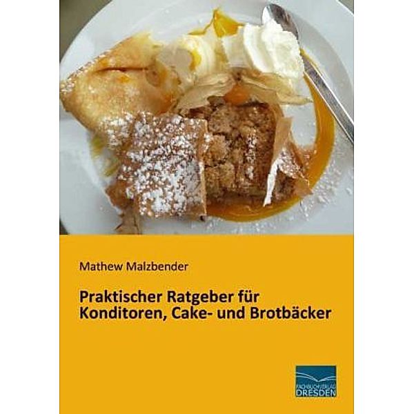 Praktischer Ratgeber für Konditoren, Cake- und Brotbäcker, Mathew Malzbender