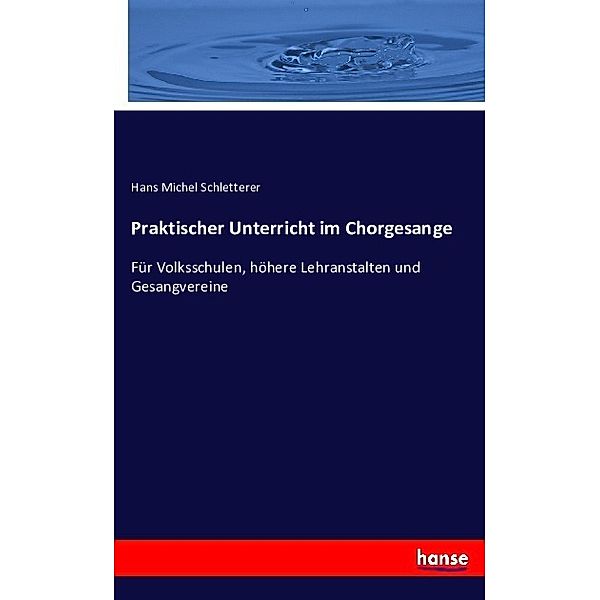 Praktischer Unterricht im Chorgesange, Hans M. Schletterer