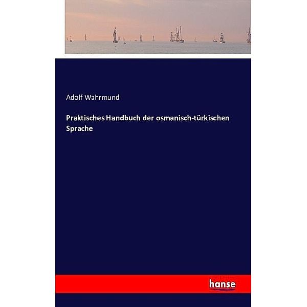 Praktisches Handbuch der osmanisch-türkischen Sprache, Adolf Wahrmund