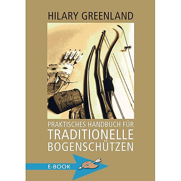 Praktisches Handbuch für traditionelle Bogenschützen, Hilary Greenland