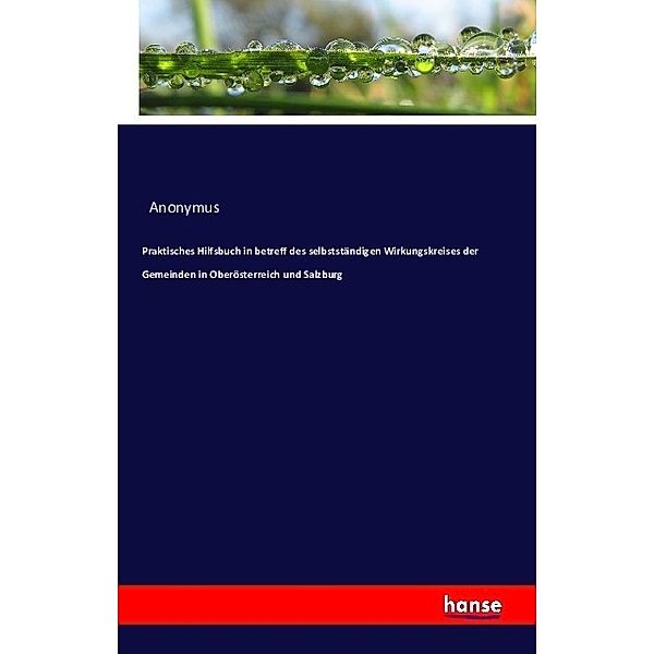 Praktisches Hilfsbuch in betreff des selbstständigen Wirkungskreises der Gemeinden in Oberösterreich und Salzburg, Anonym