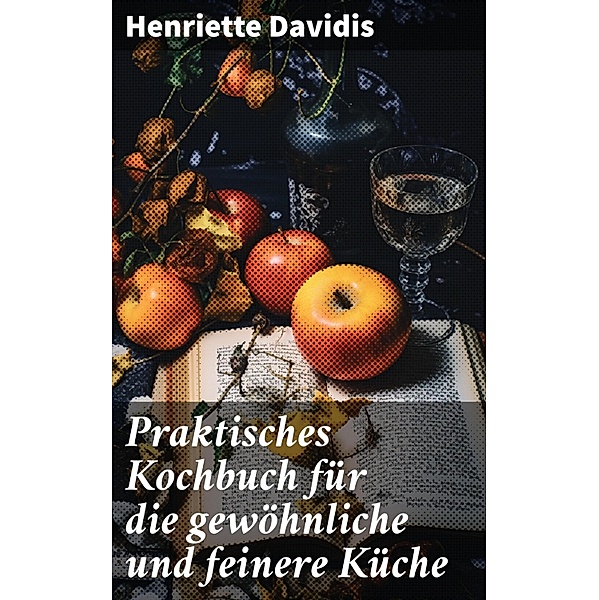 Praktisches Kochbuch für die gewöhnliche und feinere Küche, Henriette Davidis