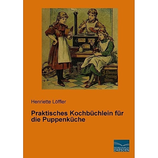 Praktisches Kochbüchlein für die Puppenküche, Henriette Löffler