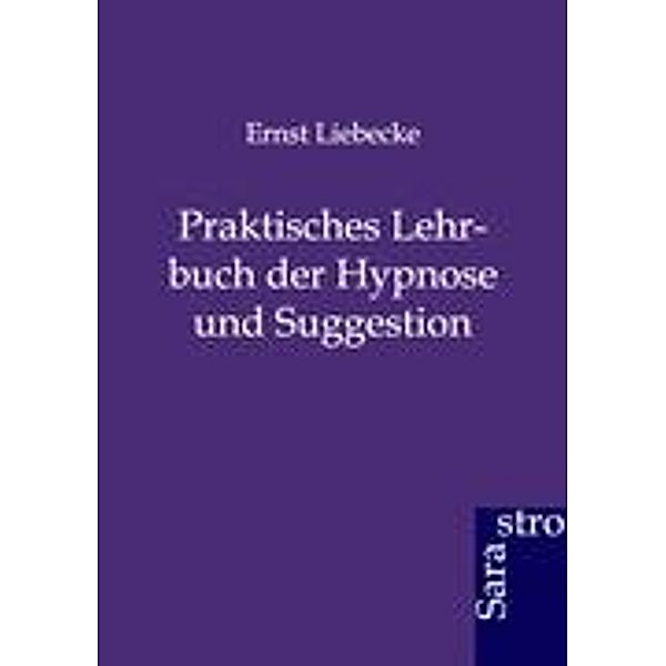 Praktisches Lehrbuch der Hypnose und Suggestion, Ernst Liebecke