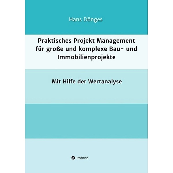 Praktisches Projekt Management für grosse und komplexe Bau- und Immobilienprojekte, Hans Dönges
