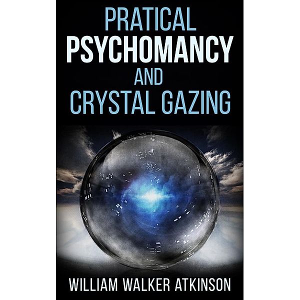 Pratical Psychomancy and Crystal gazing, William Walker Atkinson