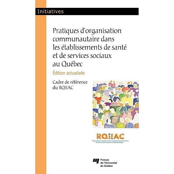 Pratiques d'organisation communautaire dans les etablissements de sante et de services sociaux au Quebec, edition actualisee, Rqiiac Rqiiac