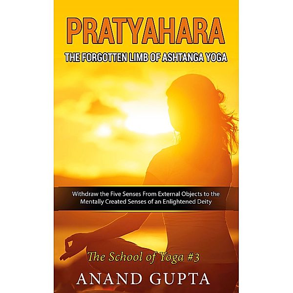 Pratyahara - The Forgotten Limb of Ashtanga Yoga, Anand Gupta