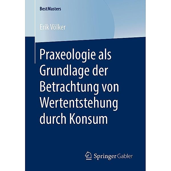 Praxeologie als Grundlage der Betrachtung von Wertentstehung durch Konsum / BestMasters, Erik Völker