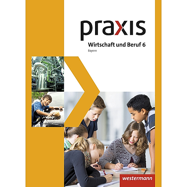 Praxis Wirtschaft und Beruf - Ausgabe 2017 für Mittelschulen in Bayern, Roland Dörfler, Herbert Dröse, Andreas Gmelch, Josef Moser, Helmut Nicklas