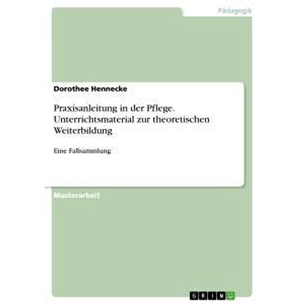 Praxisanleitung in der Pflege. Unterrichtsmaterial zur theoretischen Weiterbildung, Dorothee Hennecke