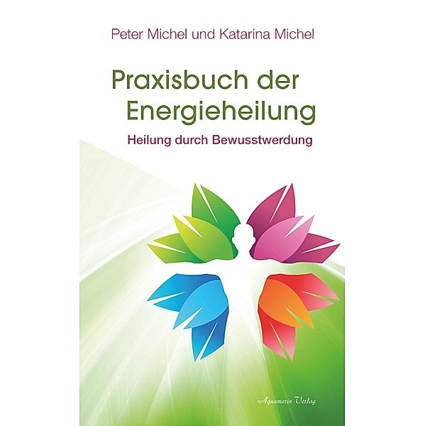 Praxisbuch der Energieheilung: Heilung durch Bewusstwerdung, Peter Michel, Katarina Michel