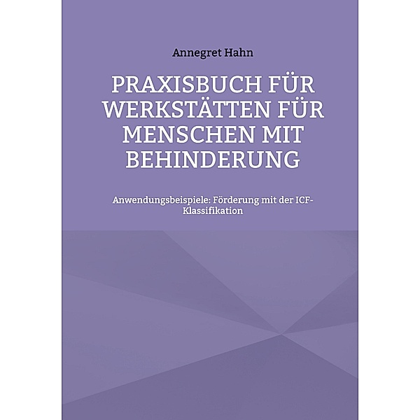 Praxisbuch für Werkstätten für Menschen mit Behinderung / Arbeiten mit der ICF-Klassfikation Bd.2, Annegret Hahn