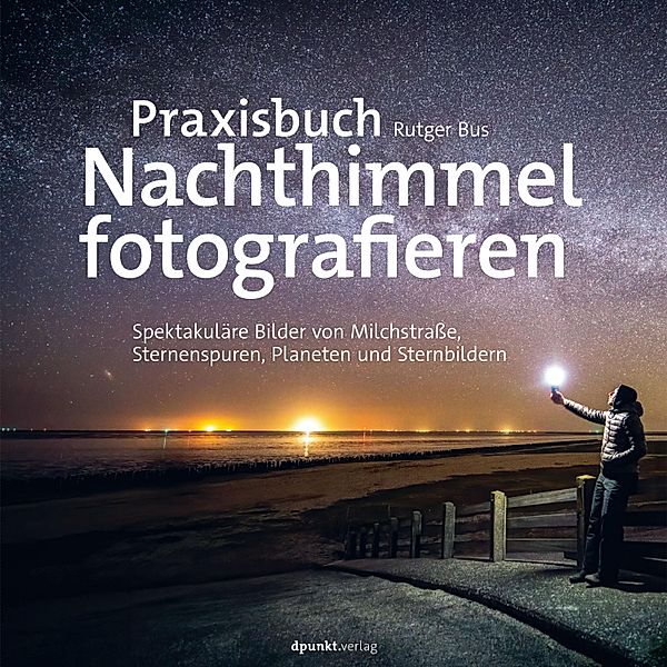 Praxisbuch Nachthimmel fotografieren / Fotopraxis von A bis Z - Knipsen wie die Profis, Rutger Bus