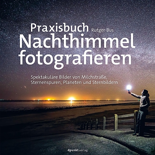 Praxisbuch Nachthimmel fotografieren / Fotopraxis von A bis Z - Knipsen wie die Profis, Rutger Bus