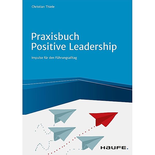 Praxisbuch Positive Leadership / Haufe Fachbuch, Christian Thiele