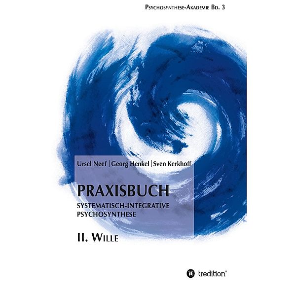 Praxisbuch Systematisch-Integrative Psychosynthese: II. Wille / Psychosynthese-Akademie Bd.3, Ursel Neef, Georg Henkel, Sven Kerkhoff