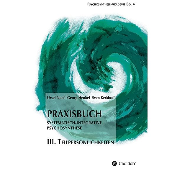 Praxisbuch Systematisch-Integrative Psychosynthese: III. Teilpersönlichkeiten / Psychosynthese-Akademie Bd.4, Ursel Neef, Georg Henkel, Sven Kerkhoff