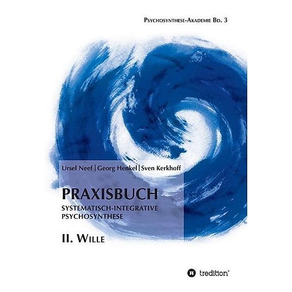 Praxisbuch Systematisch-Integrative Psychosynthese: II. Wille, Ursel Neef, Georg Henkel, Sven Kerkhoff