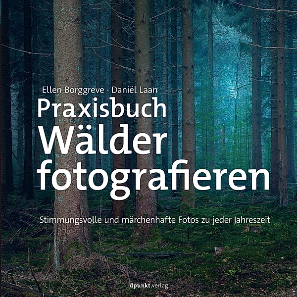 Praxisbuch Wälder fotografieren / Fotopraxis von A bis Z - Knipsen wie die Profis, Ellen Borggreve, Dani¿l Laan