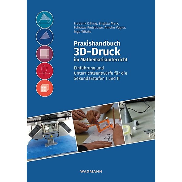 Praxishandbuch 3D-Druck im Mathematikunterricht, Frederik Dilling, Birgitta Marx, Felicitas Pielsticker, Amelie Vogler, Ingo Witzke