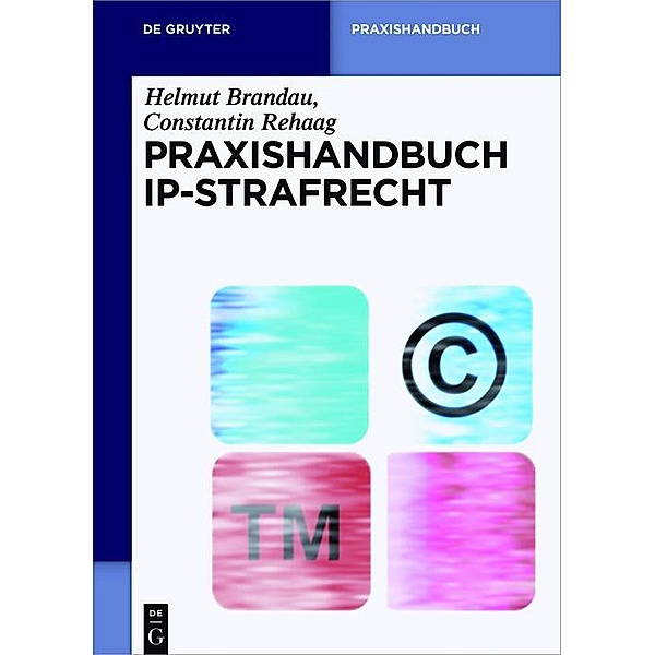 Praxishandbuch IP-Strafrecht / De Gruyter Praxishandbuch, Helmut Brandau, Constantin Rehaag
