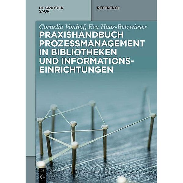 Praxishandbuch Prozessmanagement in Bibliotheken und Informations- einrichtungen / De Gruyter Reference, Cornelia Vonhof, Eva Haas-Betzwieser