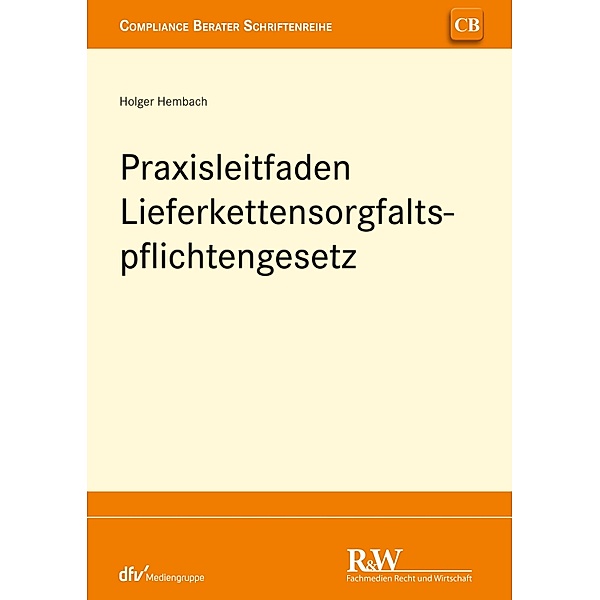 Praxisleitfaden Lieferkettensorgfaltspflichtengesetz (LkSG) / CB - Compliance Berater Schriftenreihe, Holger Hembach